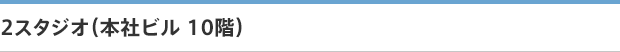 2スタジオ（本社ビル 10階）